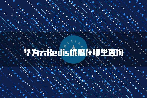 华为云Redis优惠在哪里查询
