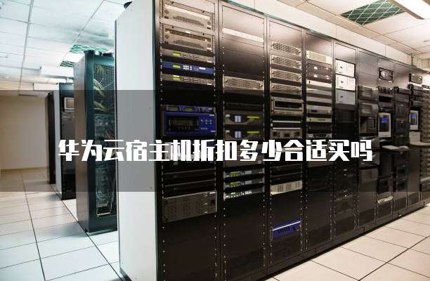 华为云宿主机折扣多少合适买吗