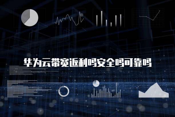 华为云带宽返利吗安全吗可靠吗