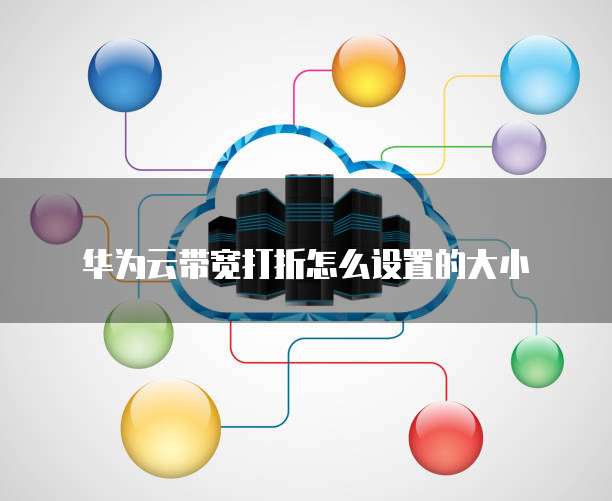 华为云带宽打折怎么设置的大小