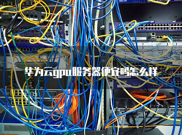 华为云gpu服务器便宜吗怎么样