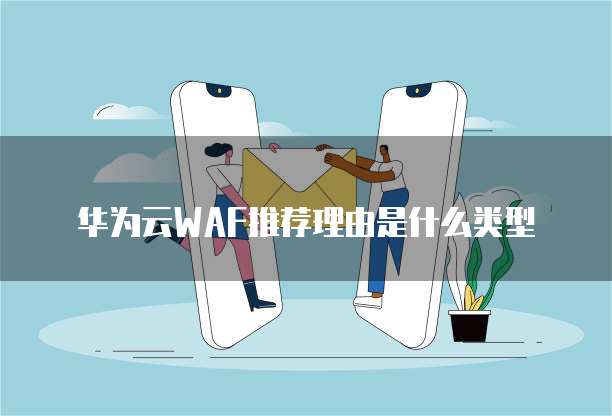 华为云WAF推荐理由是什么类型