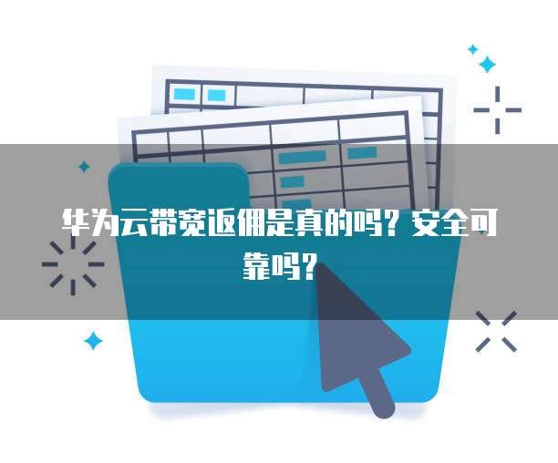 华为云带宽返佣是真的吗?安全可靠吗?