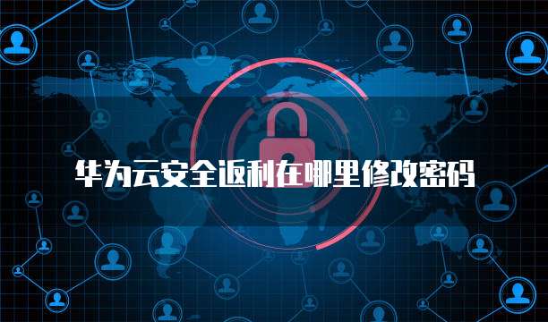 华为云安全返利在哪里修改密码