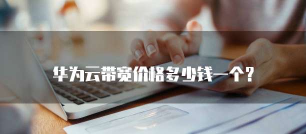 华为云带宽价格多少钱一个?
