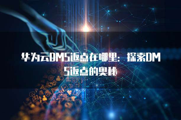 华为云DMS返点,华为云dms返点在哪里