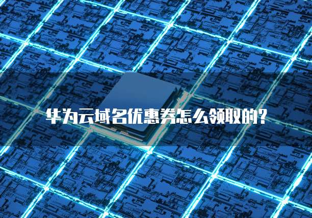 华为云域名优惠券怎么领取的?