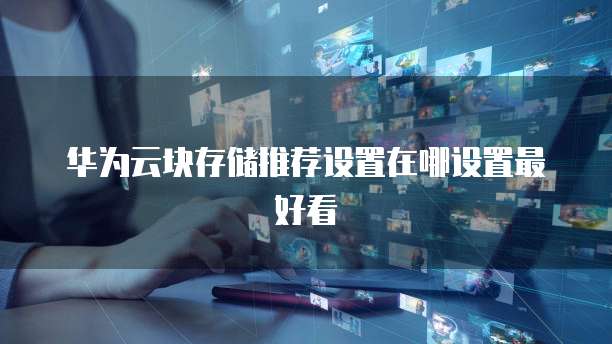华为云块存储推荐设置在哪设置最好看