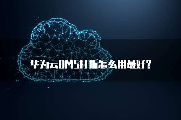 华为云DMS打折怎么用最好?