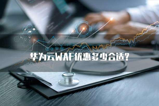 华为云WAF优惠多少合适？