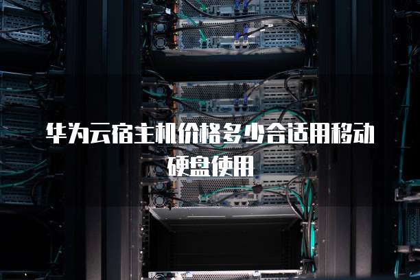 华为云宿主机价格多少合适用移动硬盘使用