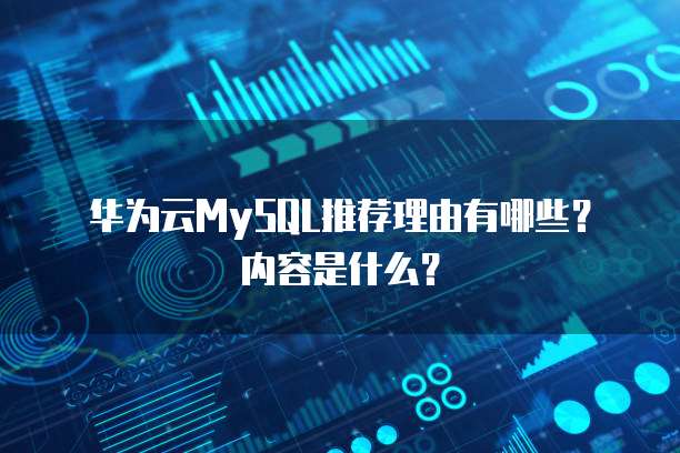华为云MySQL推荐理由有哪些？内容是什么？