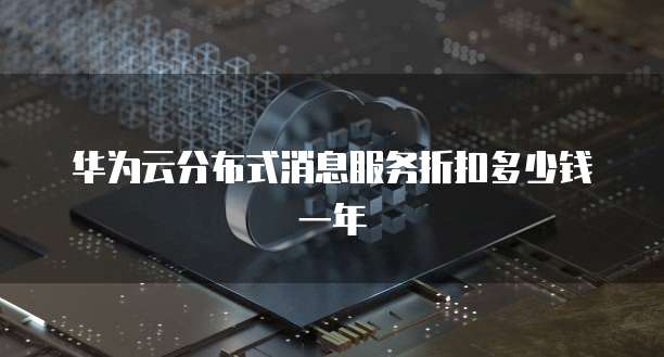 华为云分布式消息服务折扣多少钱一年