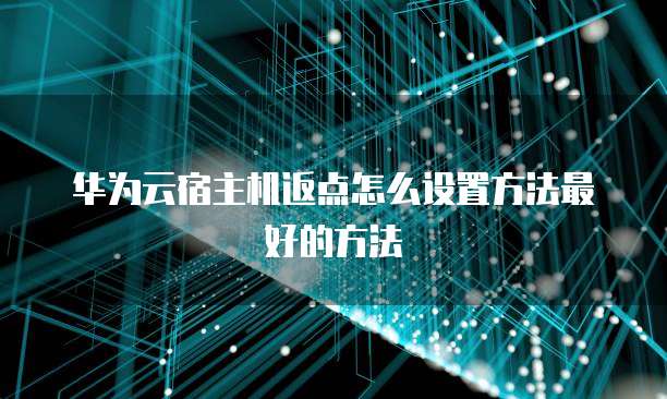 华为云宿主机返点怎么设置方法最好的方法