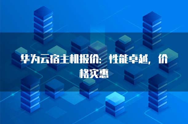 华为云宿主机报价:性能卓越,价格实惠