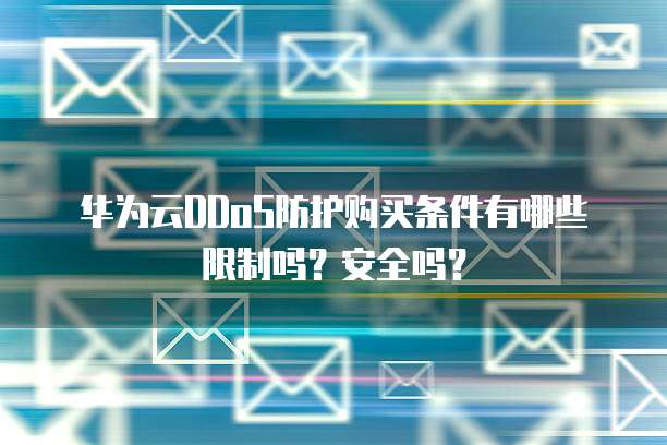 华为云DDoS防护购买条件有哪些限制吗?安全吗?