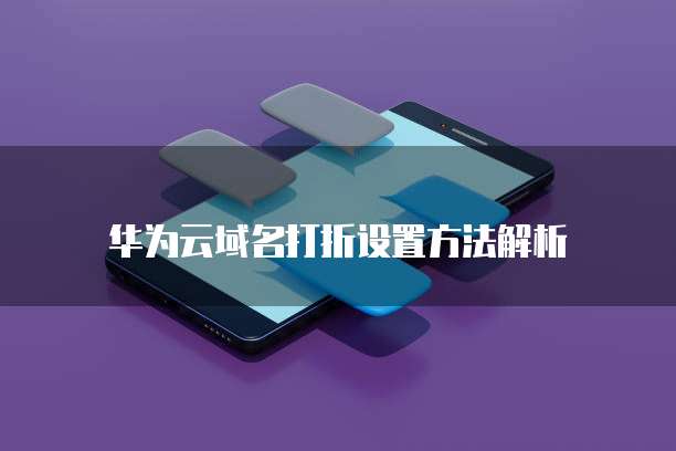 华为云域名打折设置方法解析