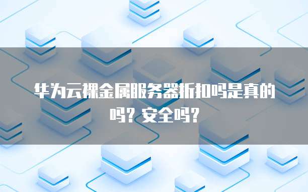 华为云裸金属服务器折扣吗是真的吗？安全吗？