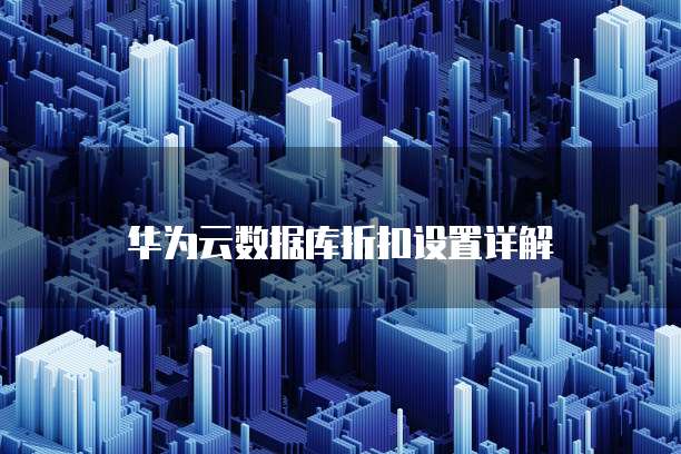 华为云数据库折扣设置详解