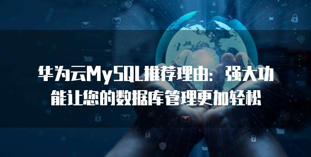 华为云MySQL推荐理由:强大功能让您的数据库管理更加轻松