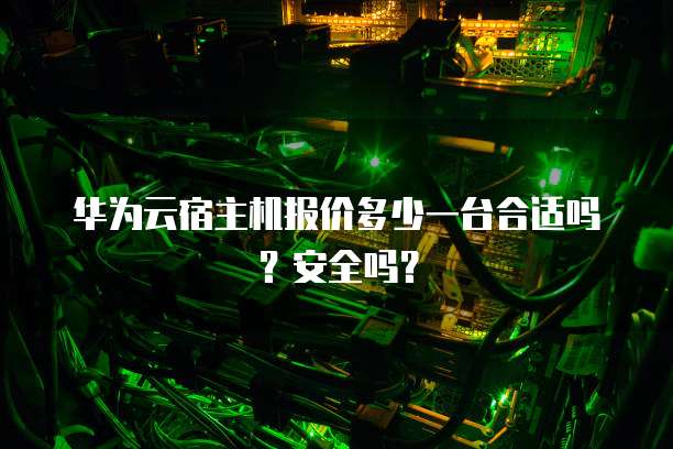 华为云宿主机报价多少一台合适吗?安全吗?