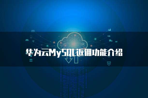 华为云MySQL返佣功能介绍
