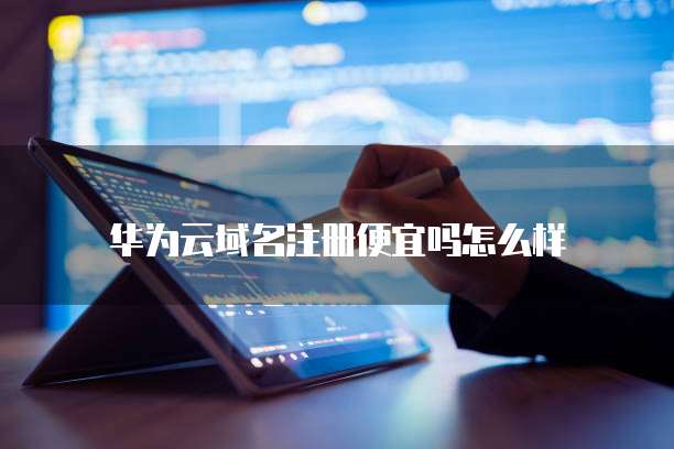 华为云域名注册便宜吗怎么样