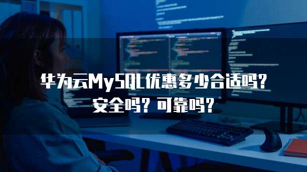 华为云MySQL优惠多少合适吗?安全吗?可靠吗?