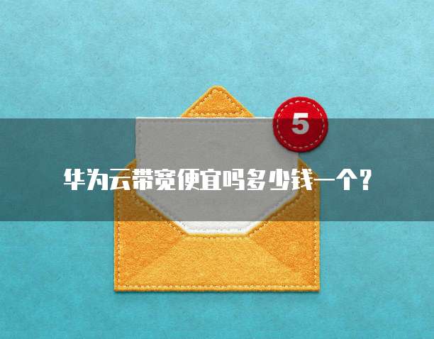 华为云带宽便宜吗多少钱一个?
