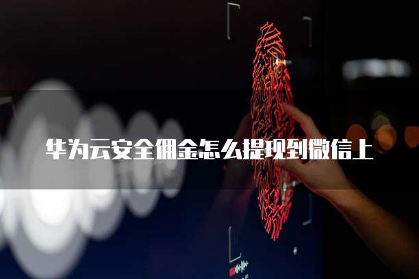 华为云安全佣金怎么提现到微信上