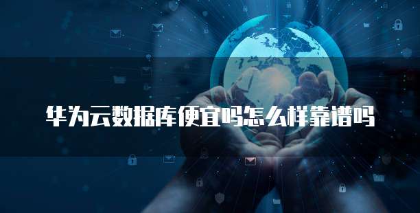 华为云数据库便宜吗怎么样靠谱吗