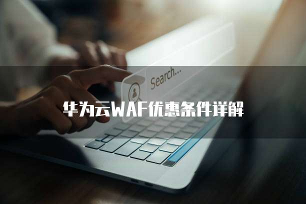 华为云WAF优惠条件详解