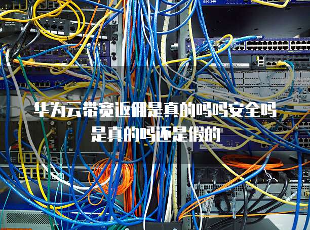 华为云带宽返佣是真的吗吗安全吗是真的吗还是假的