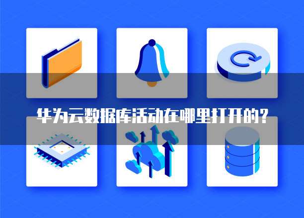 华为云数据库活动在哪里打开的?