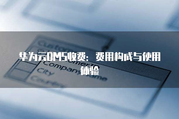 华为云DMS收费:费用构成与使用体验