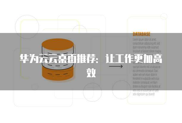 华为云云桌面推荐:让工作更加高效