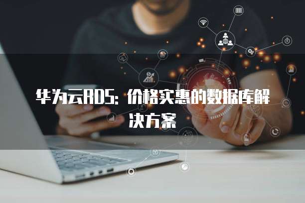 华为云RDS: 价格实惠的数据库解决方案