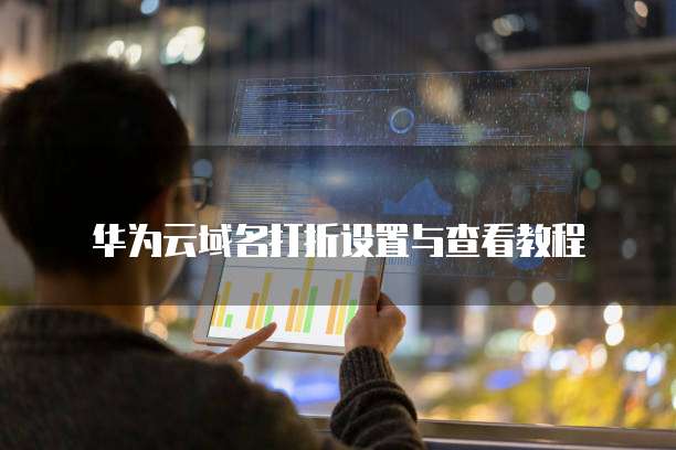 华为云域名打折设置与查看教程