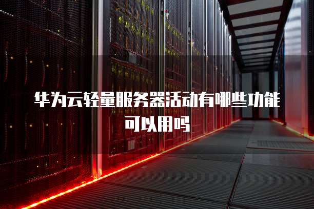 华为云轻量服务器活动有哪些功能可以用吗