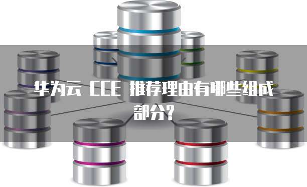 华为云 CCE 推荐理由有哪些组成部分?