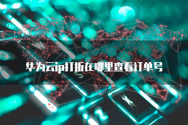 华为云ip打折在哪里查看订单号