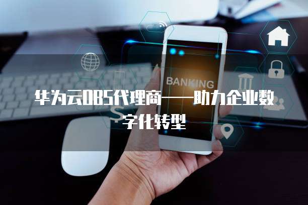 华为云OBS代理商&mdash;&mdash;助力企业数字化转型