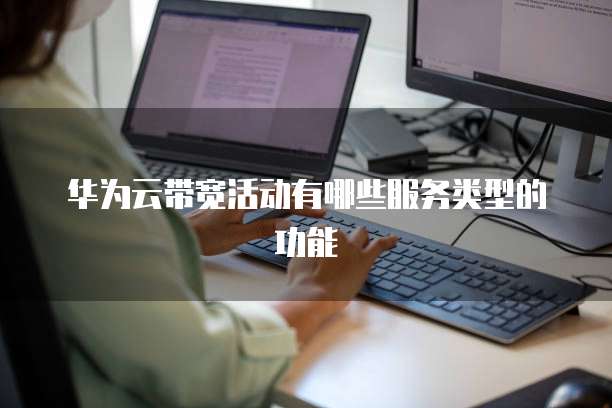 华为云带宽活动有哪些服务类型的功能