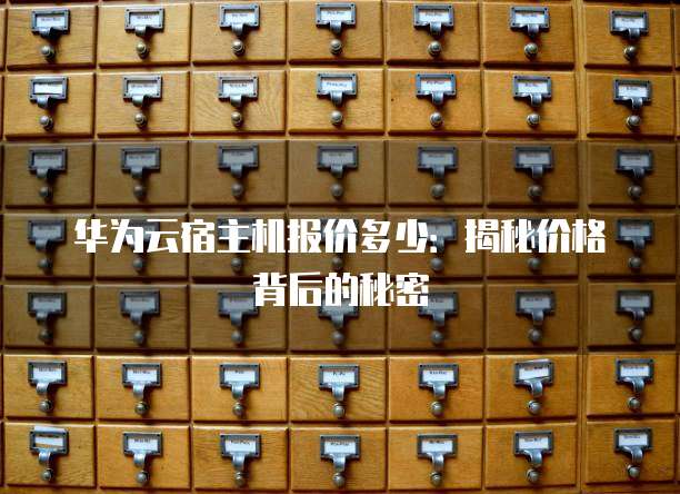 华为云宿主机报价多少:揭秘价格背后的秘密