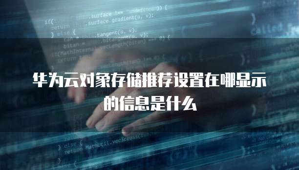 华为云对象存储推荐设置在哪显示的信息是什么