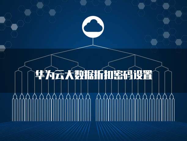华为云大数据折扣密码设置