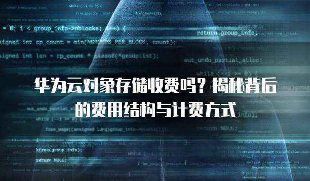 华为云对象存储收费吗?揭秘背后的费用结构与计费方式