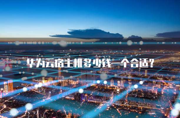 华为云宿主机多少钱一个合适?