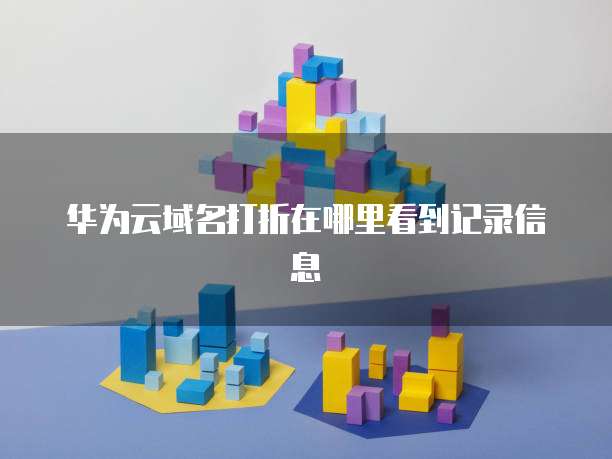 华为云域名打折在哪里看到记录信息