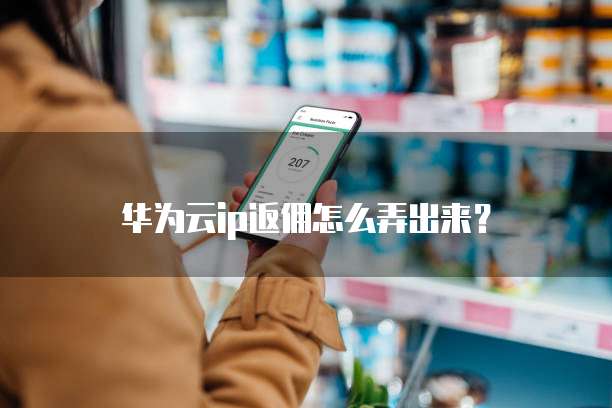 华为云ip返佣怎么弄出来？